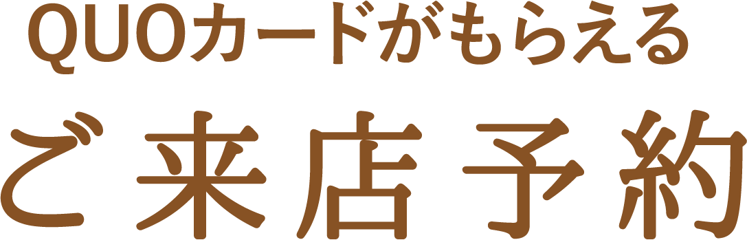 QUOカードがもらえる！ご来店予約