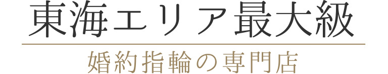 東海エリア最大級　婚約指輪の専門店