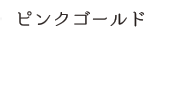 ピンクゴールド